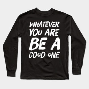 Whatever you are be a good one Long Sleeve T-Shirt